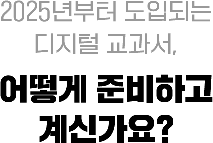 2025년부터 도입되는 디지털 교과서, 어떻게 준비하고 계신가요?