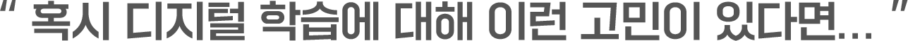 혹시 디지털 학습에 대해 이런 고민이 있다면...