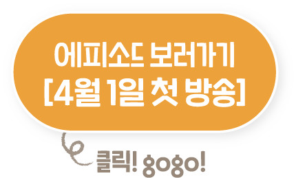 에피소드 보러가기 [4월 1일 첫 방송!]